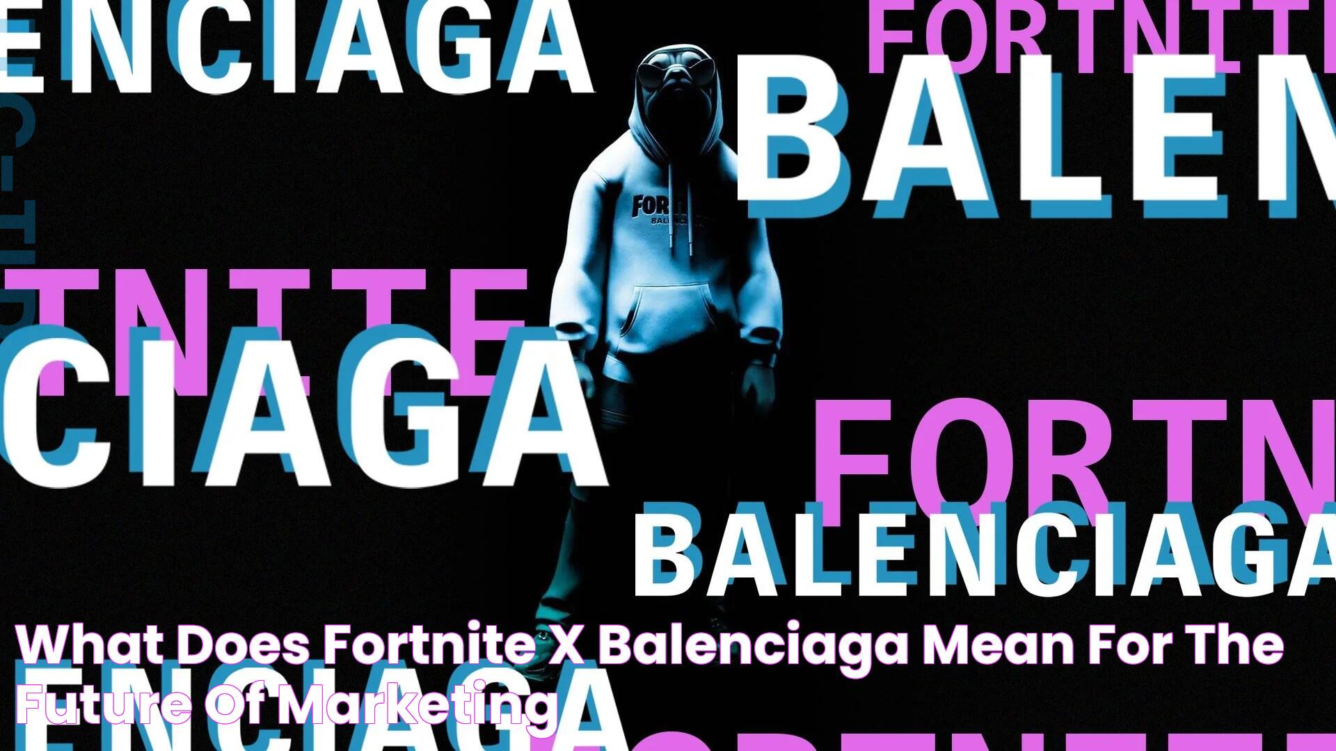 What does Fortnite x Balenciaga mean for the future of marketing