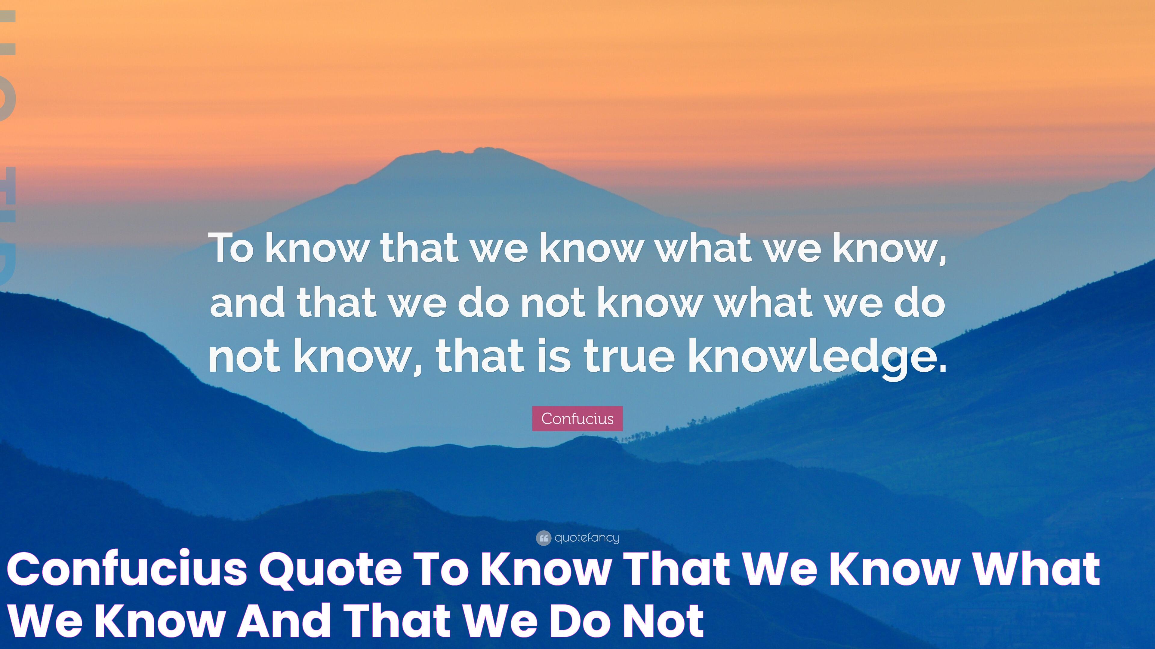 Confucius Quote “To know that we know what we know, and that we do not