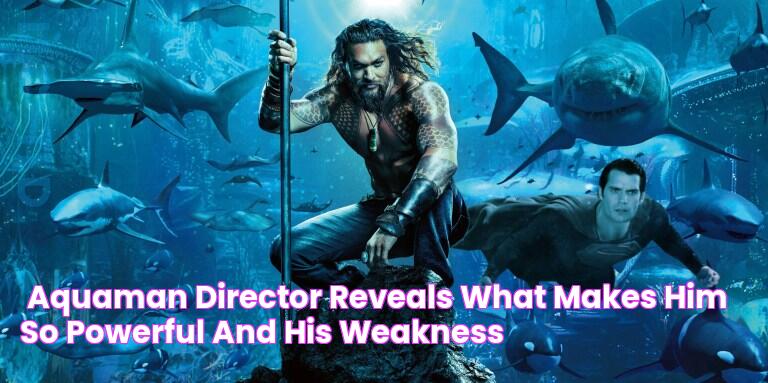 'Aquaman' Director Reveals What Makes Him So Powerful (and His Weakness)